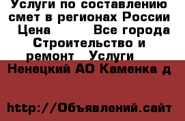 Услуги по составлению смет в регионах России › Цена ­ 500 - Все города Строительство и ремонт » Услуги   . Ненецкий АО,Каменка д.